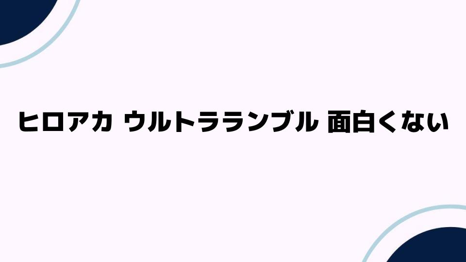 ヒロアカウルトラランブルが面白くない理由とは